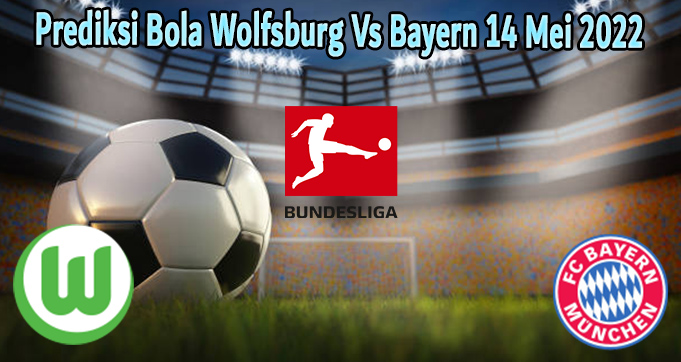 Prediksi Bola Wolfsburg Vs Bayern 14 Mei 2022