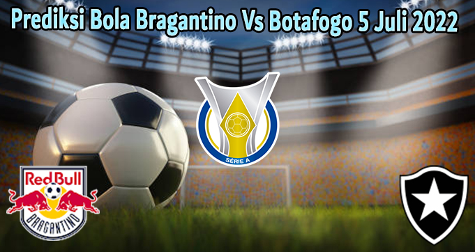 Prediksi Bola Bragantino Vs Botafogo 5 Juli 2022