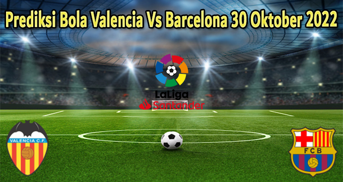 Prediksi Bola Valencia Vs Barcelona 30 Oktober 2022