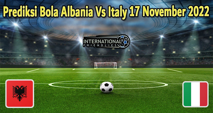 Prediksi Bola Albania Vs Italy 17 November 2022