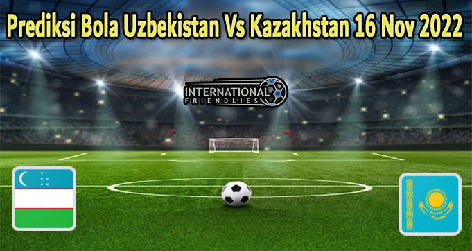 Prediksi Bola Uzbekistan Vs Kazakhstan 16 Nov 2022