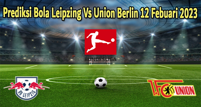 Prediksi Bola Leipzing Vs Union Berlin 12 Febuari 2023
