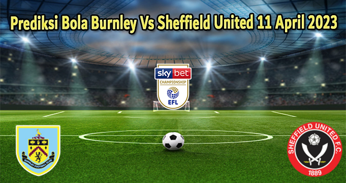 Prediksi Bola Burnley Vs Sheffield United 11 April 2023