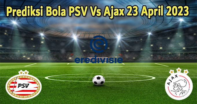 Prediksi Bola PSV Vs Ajax 23 April 2023