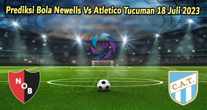 Prediksi Bola Newells Vs Atletico Tucuman 18 Juli 2023