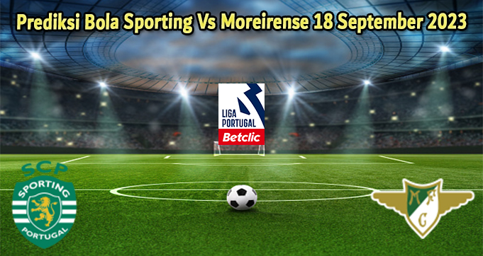 Prediksi Bola Sporting Vs Moreirense 18 September 2023