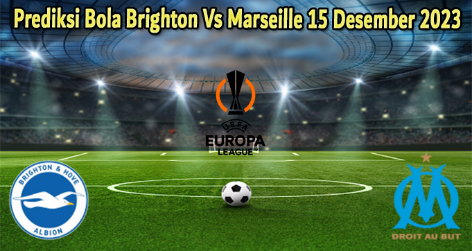 Prediksi Bola Brighton Vs Marseille 15 Desember 2023