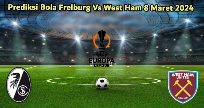 Prediksi Bola Freiburg Vs West Ham 8 Maret 2024