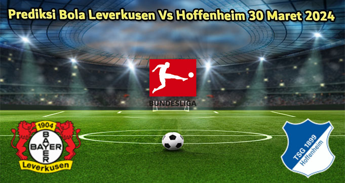 Prediksi Bola Leverkusen Vs Hoffenheim 30 Maret 2024