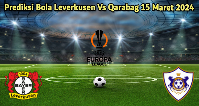 Prediksi Bola Leverkusen Vs Qarabag 15 Maret 2024