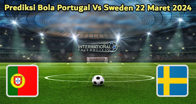 Prediksi Bola Portugal Vs Sweden 22 Maret 2024