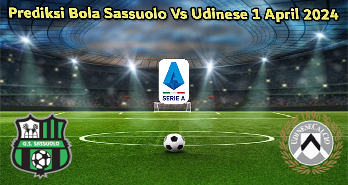 Prediksi Bola Sassuolo Vs Udinese 1 April 2024