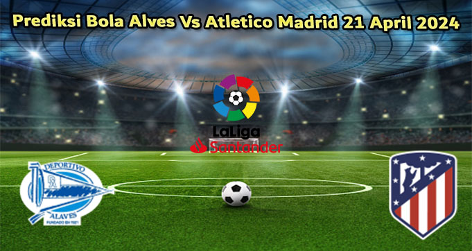 Prediksi Bola Alves Vs Atletico Madrid 21 April 2024