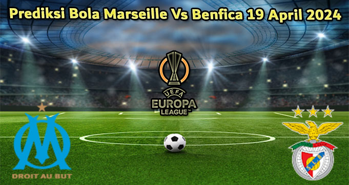 Prediksi Bola Marseille Vs Benfica 19 April 2024