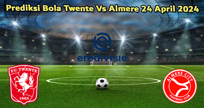 Prediksi Bola Twente Vs Almere 24 April 2024