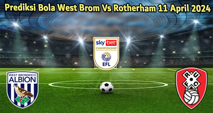 Prediksi Bola West Brom Vs Rotherham 11 April 2024