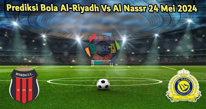Prediksi Bola Al-Riyadh Vs Al Nassr 24 Mei 2024
