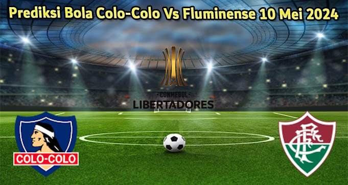 Prediksi Bola Colo-Colo Vs Fluminense 10 Mei 2024