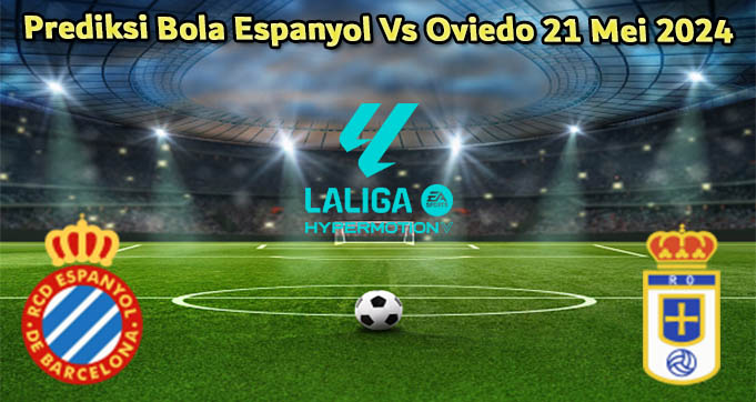 Prediksi Bola Espanyol Vs Oviedo 21 Mei 2024