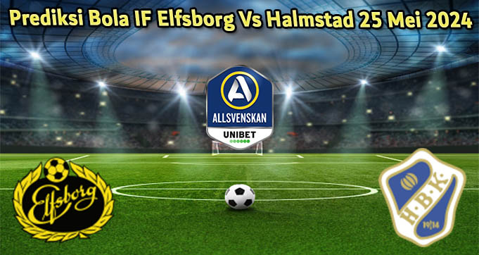 Prediksi Bola IF Elfsborg Vs Halmstad 25 Mei 2024