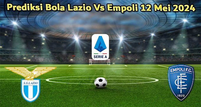 Prediksi Bola Lazio Vs Empoli 12 Mei 2024
